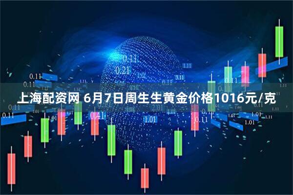 上海配资网 6月7日周生生黄金价格1016元/克