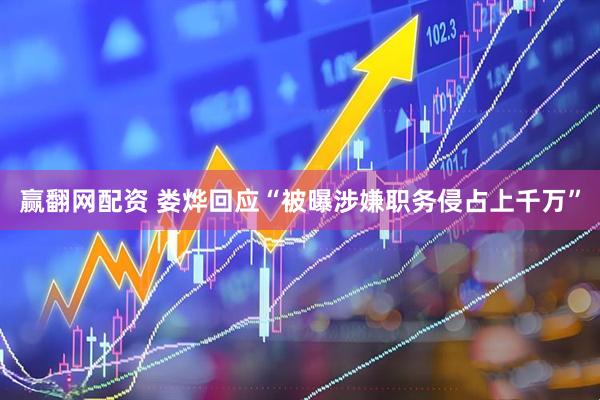 赢翻网配资 娄烨回应“被曝涉嫌职务侵占上千万”