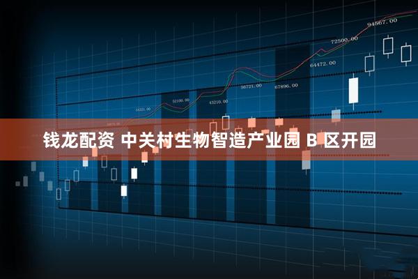 钱龙配资 中关村生物智造产业园 B 区开园