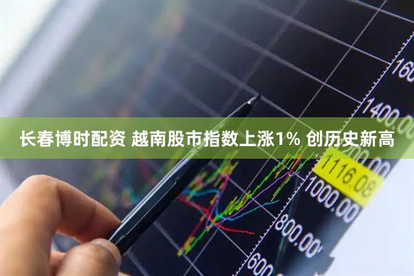 长春博时配资 越南股市指数上涨1% 创历史新高