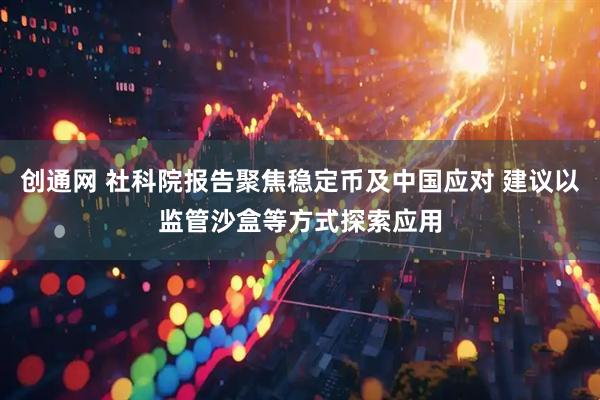创通网 社科院报告聚焦稳定币及中国应对 建议以监管沙盒等方式探索应用