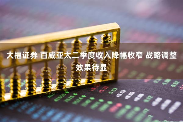 大福证券 百威亚太二季度收入降幅收窄 战略调整效果待显
