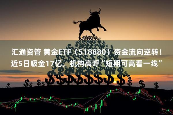 汇通资管 黄金ETF（518880）资金流向逆转！近5日吸金17亿，机构高呼“短期可高看一线”