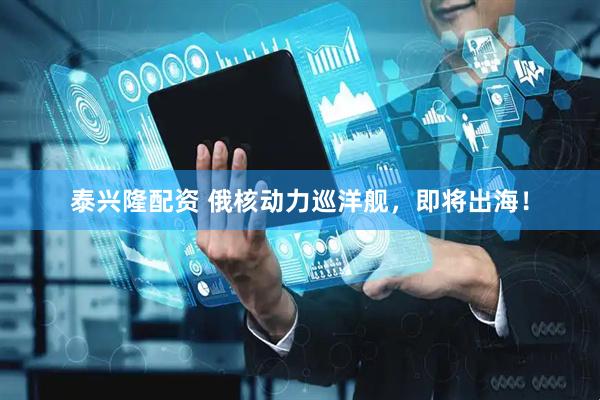 泰兴隆配资 俄核动力巡洋舰，即将出海！