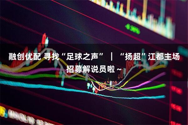 融创优配 寻找“足球之声” ┃ “扬超”江都主场招募解说员啦～
