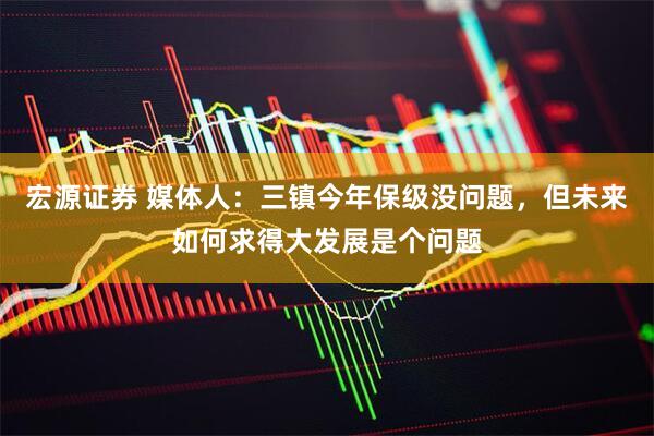 宏源证券 媒体人：三镇今年保级没问题，但未来如何求得大发展是个问题