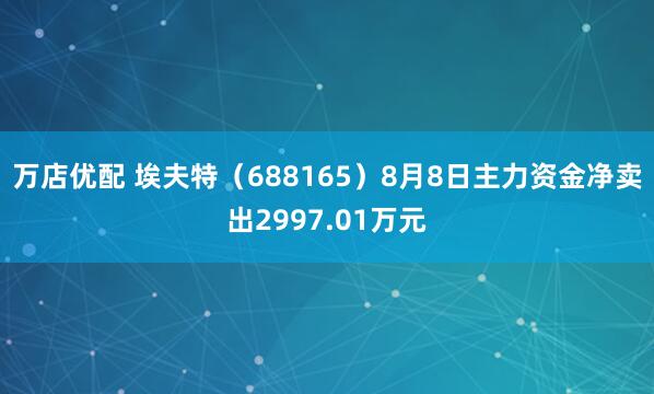 万店优配 埃夫特（688165）8月8日主力资金净卖出2997.01万元