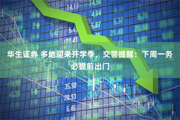 华生证券 多地迎来开学季，交警提醒：下周一务必提前出门