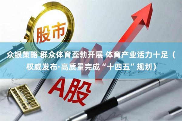 众银策略 群众体育蓬勃开展 体育产业活力十足（权威发布·高质量完成“十四五”规划）