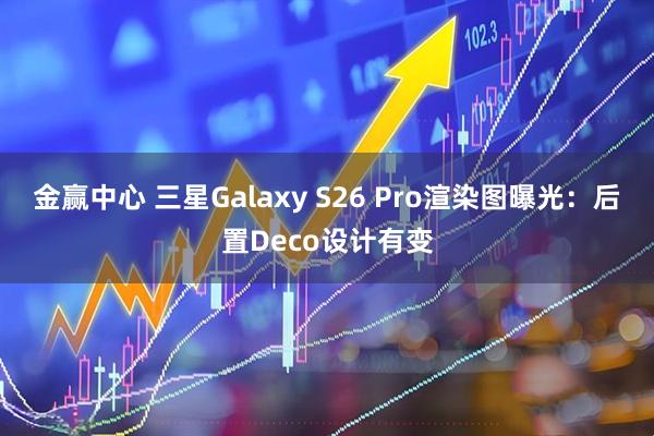 金赢中心 三星Galaxy S26 Pro渲染图曝光：后置Deco设计有变